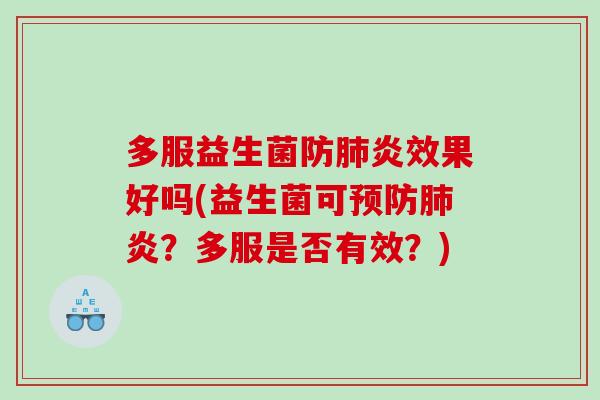 多服益生菌防肺炎效果好吗(益生菌可预防肺炎？多服是否有效？)