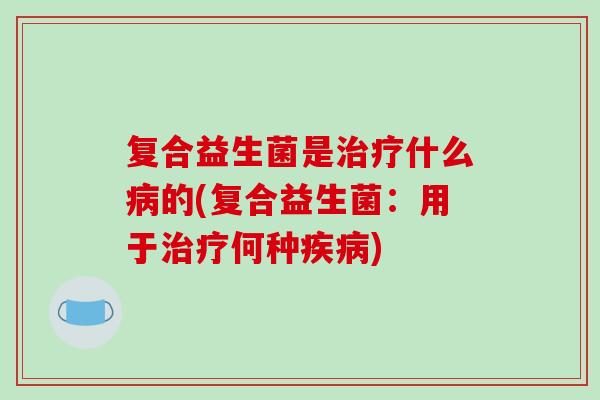 复合益生菌是什么的(复合益生菌：用于何种)