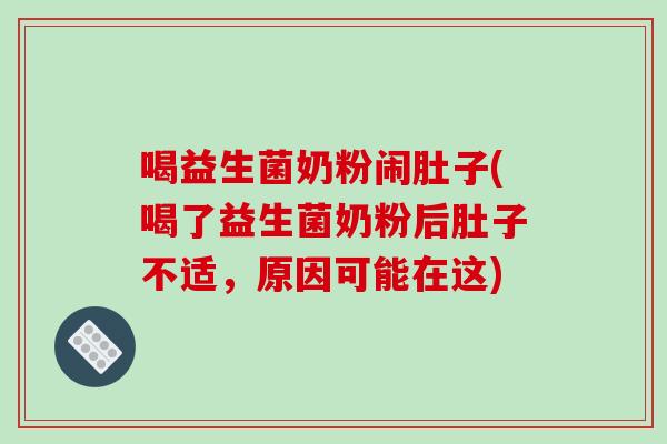 喝益生菌奶粉闹肚子(喝了益生菌奶粉后肚子不适，原因可能在这)