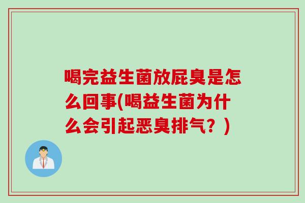 喝完益生菌放屁臭是怎么回事(喝益生菌为什么会引起恶臭排气？)