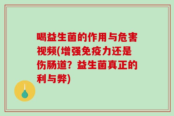 喝益生菌的作用与危害视频(增强免疫力还是伤肠道？益生菌真正的利与弊)