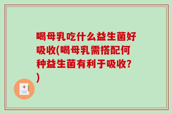 喝母乳吃什么益生菌好吸收(喝母乳需搭配何种益生菌有利于吸收？)