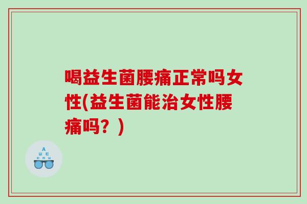 喝益生菌腰痛正常吗女性(益生菌能治女性腰痛吗？)