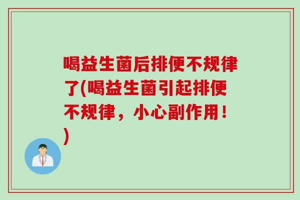 喝益生菌后排便不规律了(喝益生菌引起排便不规律，小心副作用！)