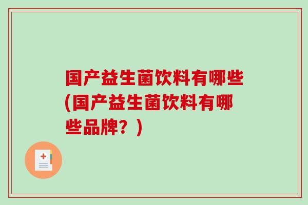 国产益生菌饮料有哪些(国产益生菌饮料有哪些品牌？)