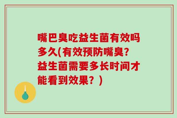 嘴巴臭吃益生菌有效吗多久(有效预防嘴臭？益生菌需要多长时间才能看到效果？)
