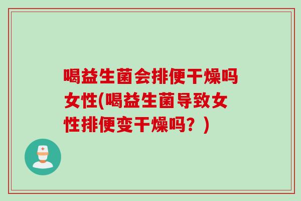 喝益生菌会排便干燥吗女性(喝益生菌导致女性排便变干燥吗？)