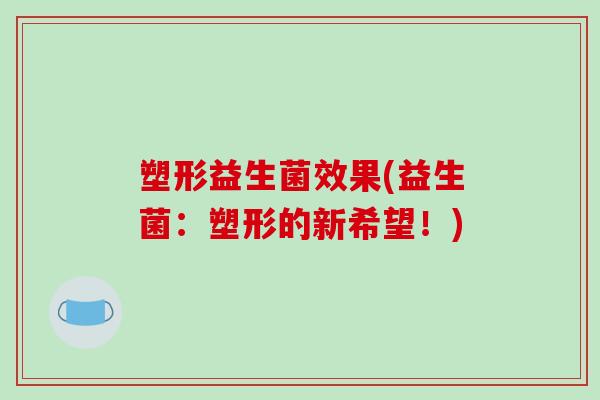 塑形益生菌效果(益生菌：塑形的新希望！)