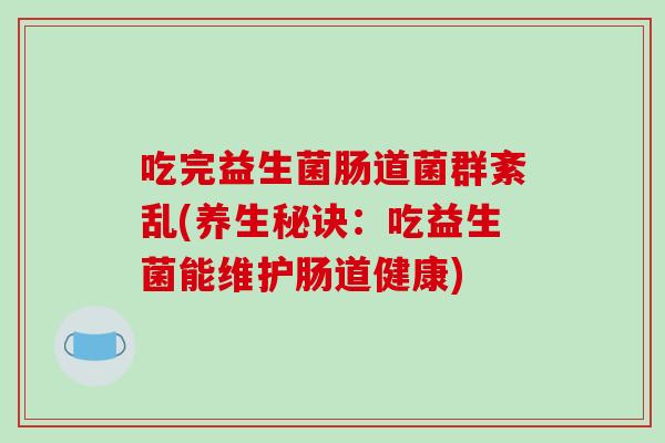 吃完益生菌肠道菌群紊乱(养生秘诀：吃益生菌能维护肠道健康)