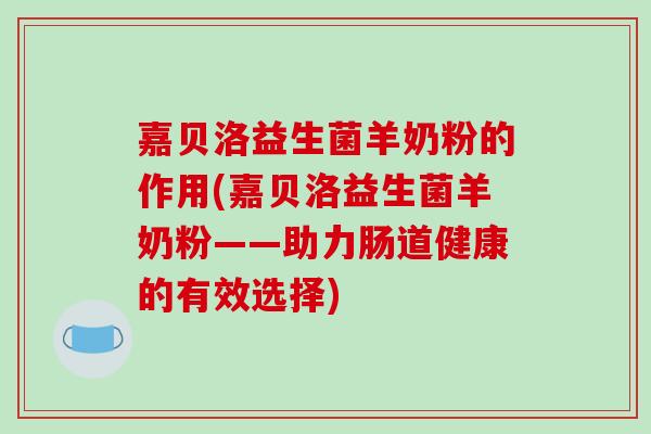 嘉贝洛益生菌羊奶粉的作用(嘉贝洛益生菌羊奶粉——助力肠道健康的有效选择)