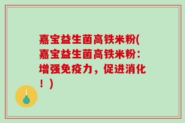 嘉宝益生菌高铁米粉(嘉宝益生菌高铁米粉：增强力，促进消化！)