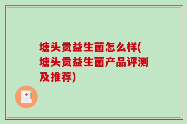 塘头贡益生菌怎么样(塘头贡益生菌产品评测及推荐) 塘头贡益生菌怎么样(塘头贡益生菌产品评测及推荐)