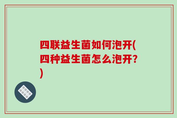 四联益生菌如何泡开(四种益生菌怎么泡开？)