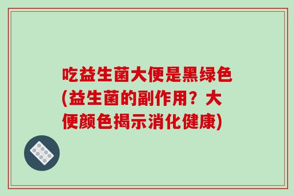 吃益生菌大便是黑绿色(益生菌的副作用？大便颜色揭示消化健康)