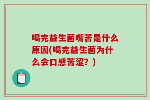 喝完益生菌嘴苦是什么原因(喝完益生菌为什么会口感苦涩？)