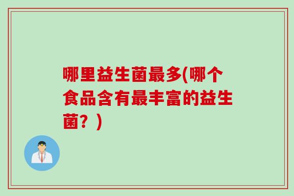 哪里益生菌最多(哪个食品含有最丰富的益生菌？)