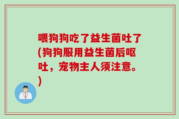 喂狗狗吃了益生菌吐了(狗狗服用益生菌后呕吐，宠物主人须注意。)
