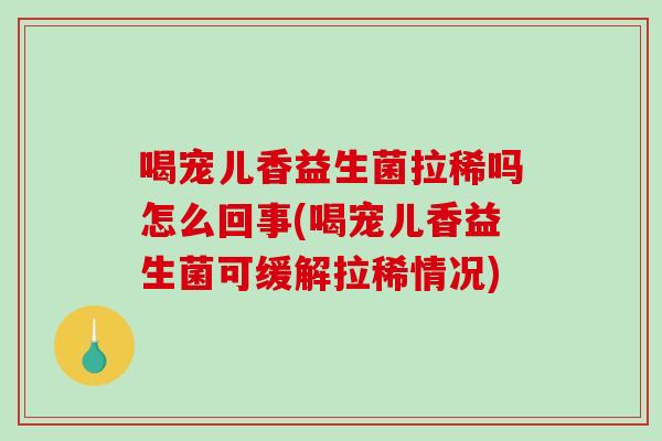 喝宠儿香益生菌拉稀吗怎么回事(喝宠儿香益生菌可缓解拉稀情况)