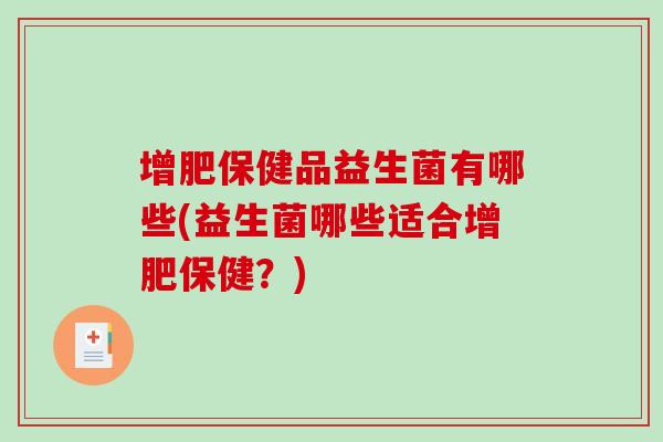 增肥保健品益生菌有哪些(益生菌哪些适合增肥保健？)