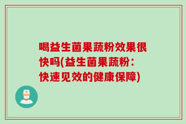 喝益生菌果蔬粉效果很快吗(益生菌果蔬粉：快速见效的健康保障)
