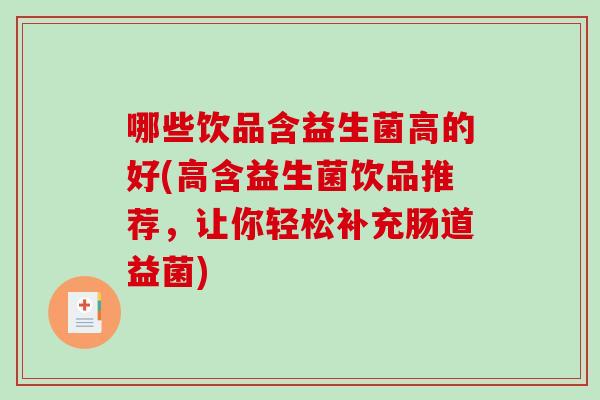 哪些饮品含益生菌高的好(高含益生菌饮品推荐,让你轻松补充肠道益菌) 哪些饮品含益生菌高的好(高含益生菌饮品推荐,让你轻松补充肠道益菌)