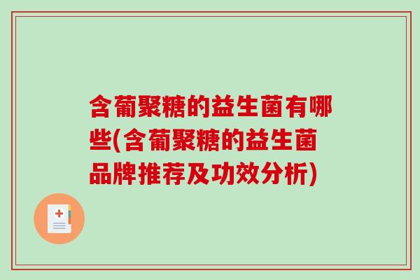 含葡聚糖的益生菌有哪些(含葡聚糖的益生菌品牌推荐及功效分析)