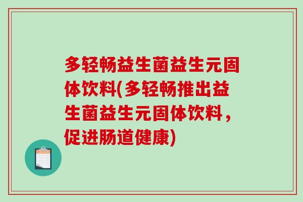 多轻畅益生菌益生元固体饮料(多轻畅推出益生菌益生元固体饮料，促进肠道健康)