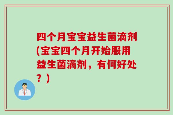 四个月宝宝益生菌滴剂(宝宝四个月开始服用益生菌滴剂，有何好处？)
