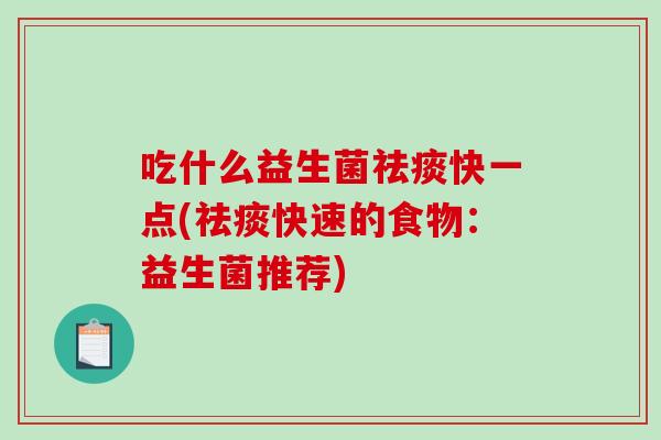 吃什么益生菌祛痰快一点(祛痰快速的食物：益生菌推荐)