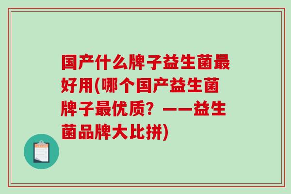 国产什么牌子益生菌最好用(哪个国产益生菌牌子最优质？——益生菌品牌大比拼)