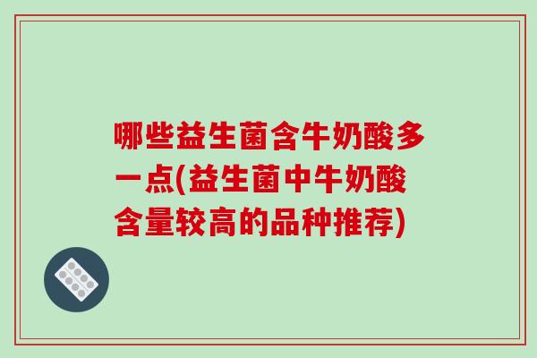 哪些益生菌含牛奶酸多一点(益生菌中牛奶酸含量较高的品种推荐) 哪些益生菌含牛奶酸多一点(益生菌中牛奶酸含量较高的品种推荐)
