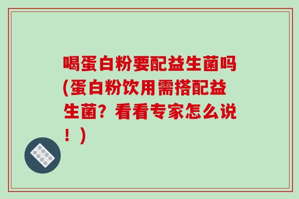 喝蛋白粉要配益生菌吗(蛋白粉饮用需搭配益生菌?看看专家怎么说!) 喝蛋白粉要配益生菌吗(蛋白粉饮用需搭配益生菌?看看专家怎么说!)