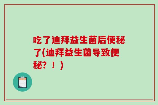 吃了迪拜益生菌后便秘了(迪拜益生菌导致便秘？！)