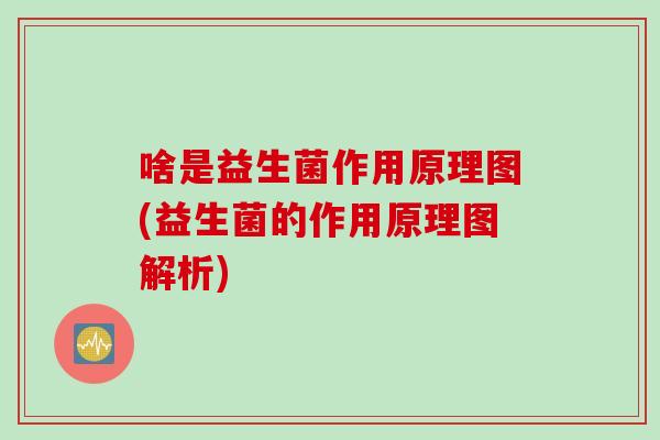 啥是益生菌作用原理图(益生菌的作用原理图解析)