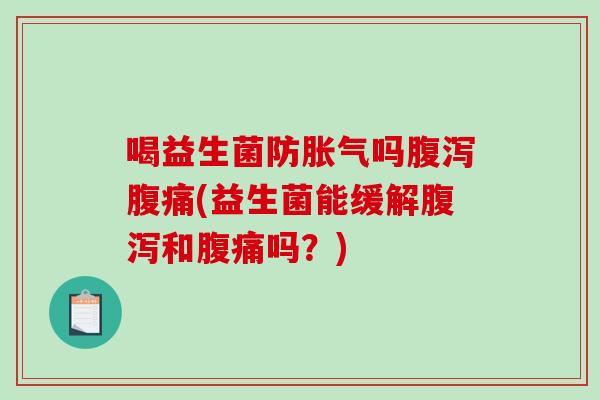 喝益生菌防胀气吗腹泻腹痛(益生菌能缓解腹泻和腹痛吗？)
