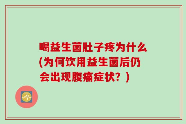 喝益生菌肚子疼为什么(为何饮用益生菌后仍会出现腹痛症状？)