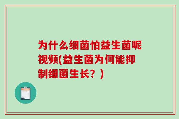为什么怕益生菌呢视频(益生菌为何能抑制生长?) 为什么怕益生菌呢视频(益生菌为何能抑制生长?)