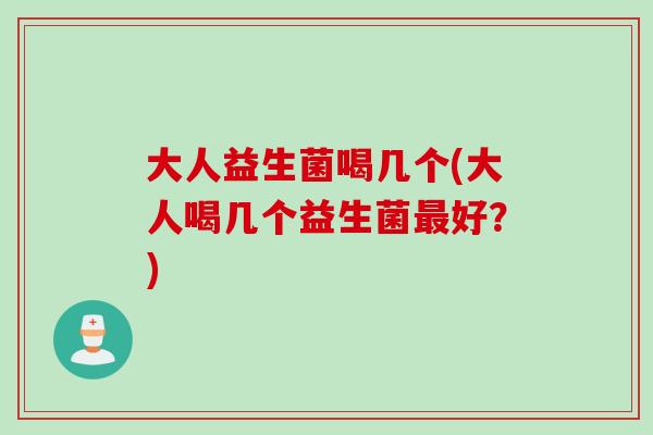 大人益生菌喝几个(大人喝几个益生菌最好？)