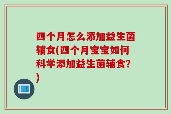 四个月怎么添加益生菌辅食(四个月宝宝如何科学添加益生菌辅食？)
