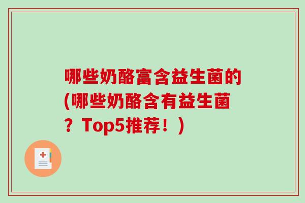 哪些奶酪富含益生菌的(哪些奶酪含有益生菌？Top5推荐！)