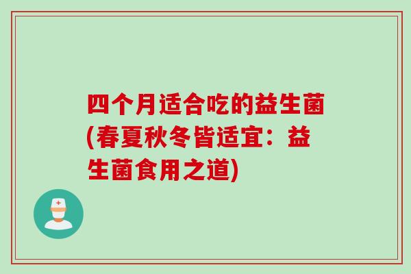 四个月适合吃的益生菌(春夏秋冬皆适宜：益生菌食用之道)
