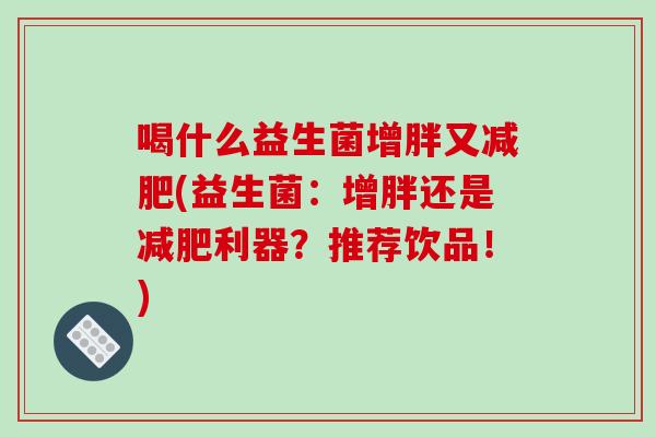 喝什么益生菌增胖又减肥(益生菌：增胖还是减肥利器？推荐饮品！)