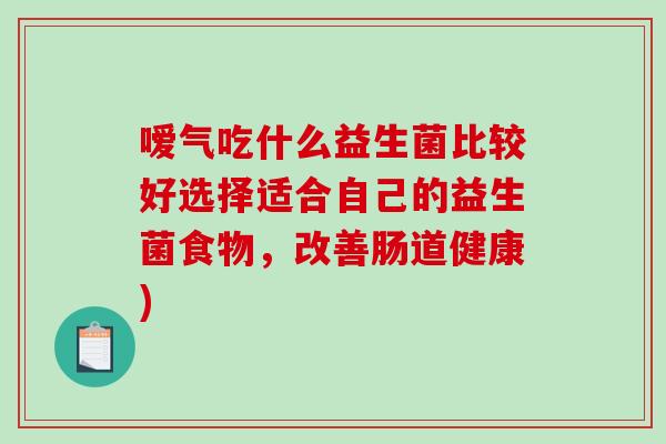 嗳气吃什么益生菌比较好选择适合自己的益生菌食物，改善肠道健康)