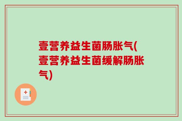 壹营养益生菌肠(壹营养益生菌缓解肠) 壹营养益生菌肠(壹营养益生菌缓解肠)