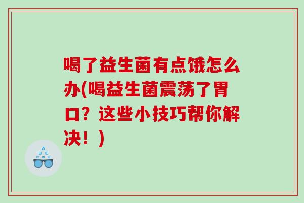 喝了益生菌有点饿怎么办(喝益生菌震荡了胃口？这些小技巧帮你解决！)