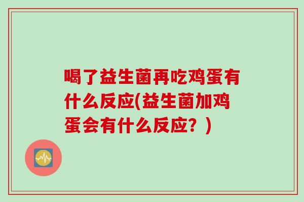 喝了益生菌再吃鸡蛋有什么反应(益生菌加鸡蛋会有什么反应？)