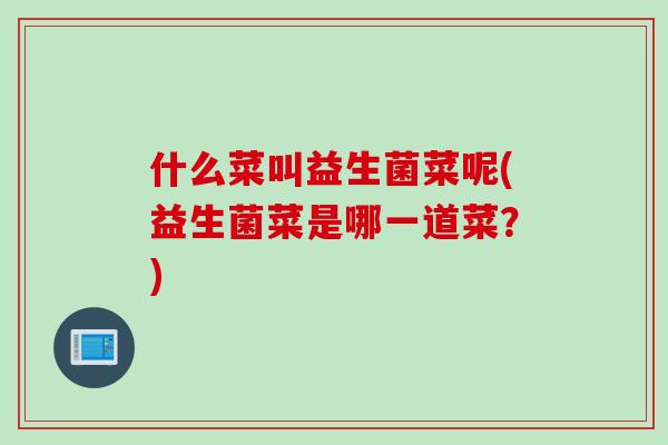 什么菜叫益生菌菜呢(益生菌菜是哪一道菜？)