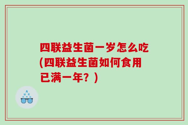 四联益生菌一岁怎么吃(四联益生菌如何食用已满一年？)