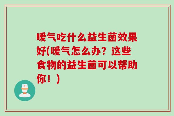 嗳气吃什么益生菌效果好(嗳气怎么办？这些食物的益生菌可以帮助你！)