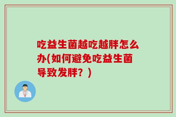 吃益生菌越吃越胖怎么办(如何避免吃益生菌导致发胖？)